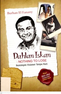 Image of Dahlan Iskan : Nothing To Lose = Pemimpin Visioner Tanpa Hati